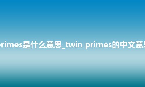 twin primes是什么意思_twin primes的中文意思_用法