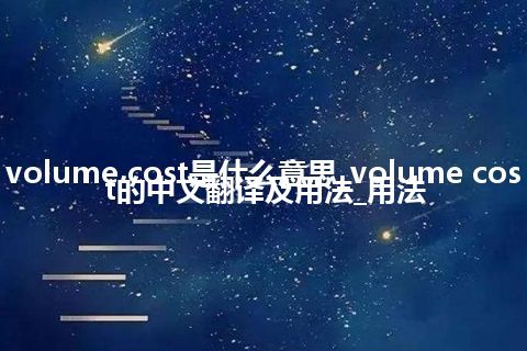 volume cost是什么意思_volume cost的中文翻译及用法_用法