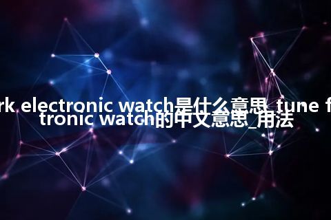 tune fork electronic watch是什么意思_tune fork electronic watch的中文意思_用法