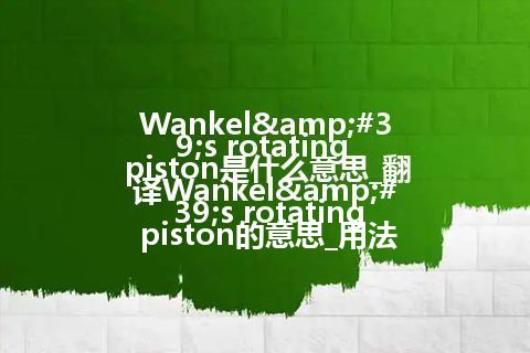 Wankel's rotating piston是什么意思_翻译Wankel's rotating piston的意思_用法