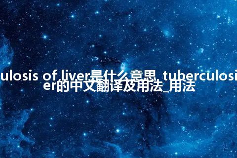 tuberculosis of liver是什么意思_tuberculosis of liver的中文翻译及用法_用法