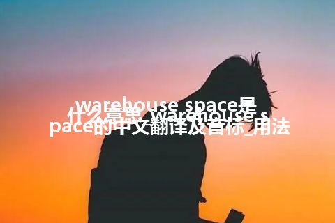 warehouse space是什么意思_warehouse space的中文翻译及音标_用法