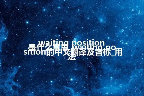 waiting position是什么意思_waiting position的中文翻译及音标_用法