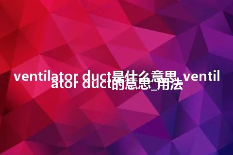 ventilator duct是什么意思_ventilator duct的意思_用法