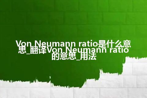 Von Neumann ratio是什么意思_翻译Von Neumann ratio的意思_用法