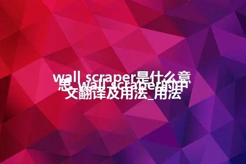 wall scraper是什么意思_wall scraper的中文翻译及用法_用法
