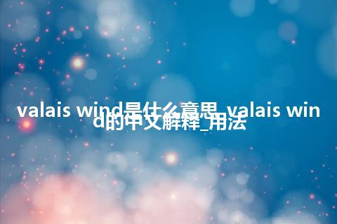 valais wind是什么意思_valais wind的中文解释_用法
