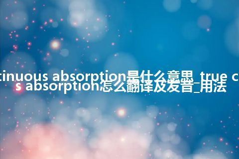 true continuous absorption是什么意思_true continuous absorption怎么翻译及发音_用法