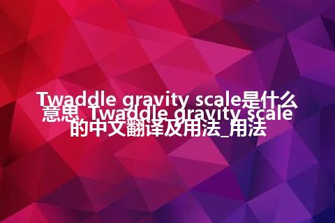Twaddle gravity scale是什么意思_Twaddle gravity scale的中文翻译及用法_用法