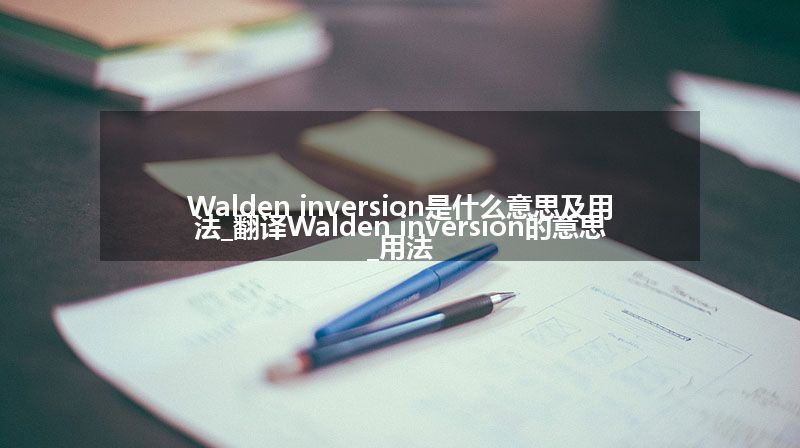 Walden inversion是什么意思及用法_翻译Walden inversion的意思_用法