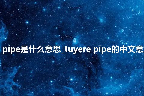 tuyere pipe是什么意思_tuyere pipe的中文意思_用法