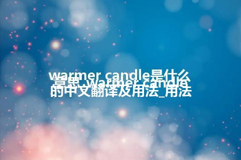 warmer candle是什么意思_warmer candle的中文翻译及用法_用法
