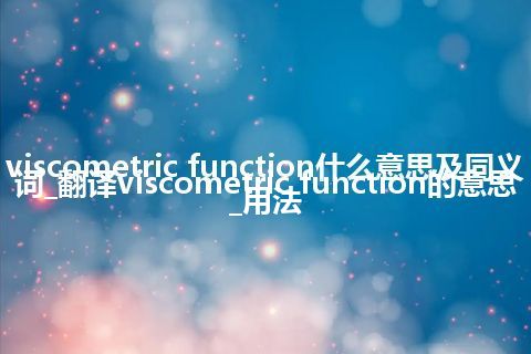 viscometric function什么意思及同义词_翻译viscometric function的意思_用法