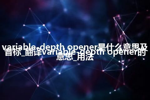 variable-depth opener是什么意思及音标_翻译variable-depth opener的意思_用法