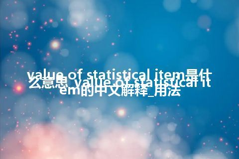 value of statistical item是什么意思_value of statistical item的中文解释_用法