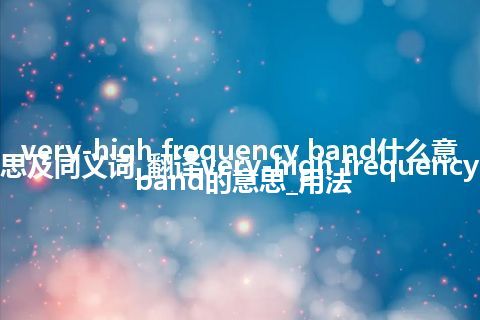 very-high frequency band什么意思及同义词_翻译very-high frequency band的意思_用法