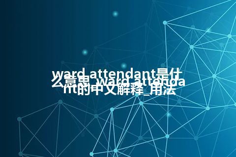 ward attendant是什么意思_ward attendant的中文解释_用法