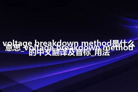 voltage breakdown method是什么意思_voltage breakdown method的中文翻译及音标_用法