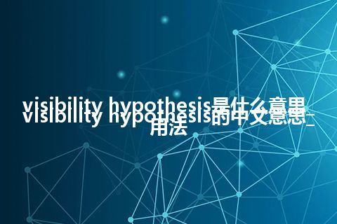 visibility hypothesis是什么意思_visibility hypothesis的中文意思_用法