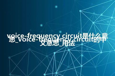 voice-frequency circuit是什么意思_voice-frequency circuit的中文意思_用法
