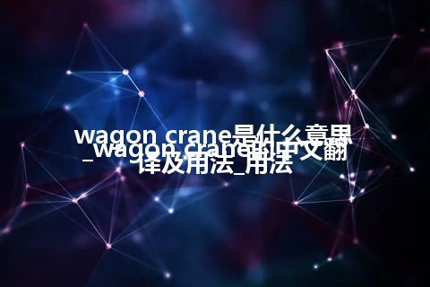 wagon crane是什么意思_wagon crane的中文翻译及用法_用法