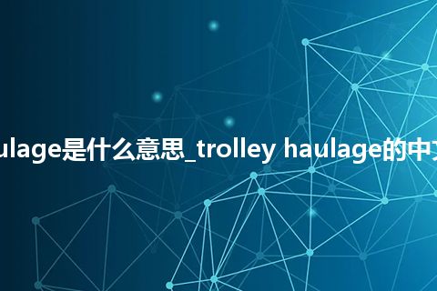 trolley haulage是什么意思_trolley haulage的中文意思_用法