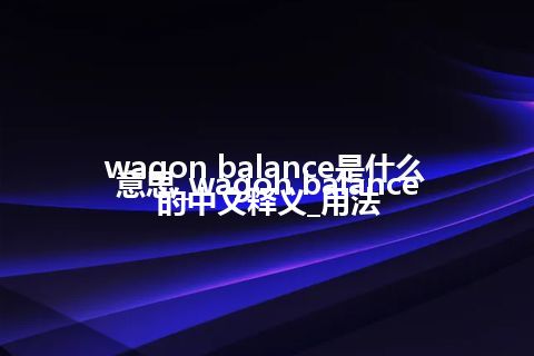 wagon balance是什么意思_wagon balance的中文释义_用法