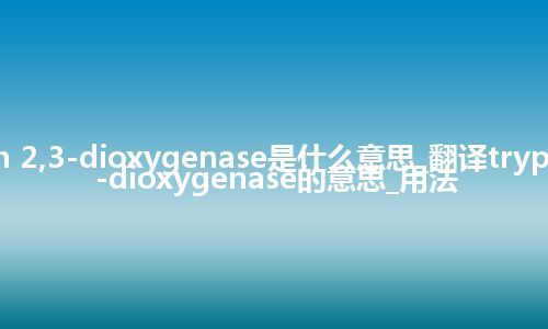 tryptophan 2,3-dioxygenase是什么意思_翻译tryptophan 2,3-dioxygenase的意思_用法