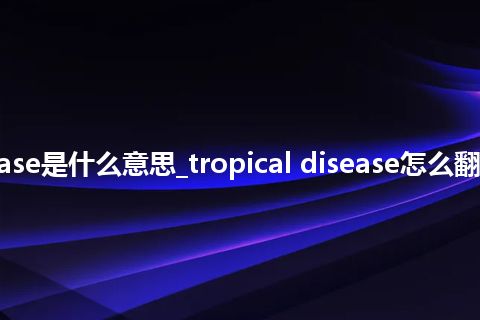 tropical disease是什么意思_tropical disease怎么翻译及发音_用法