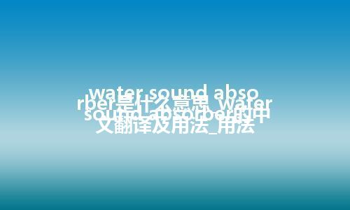 water sound absorber是什么意思_water sound absorber的中文翻译及用法_用法