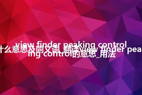view finder peaking control什么意思及同义词_翻译view finder peaking control的意思_用法