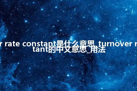 turnover rate constant是什么意思_turnover rate constant的中文意思_用法