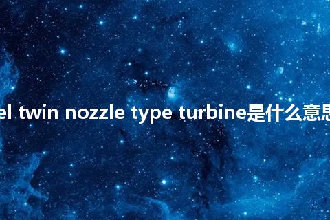 twin wheel twin nozzle type turbine是什么意思_中文意思
