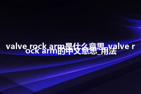 valve rock arm是什么意思_valve rock arm的中文意思_用法