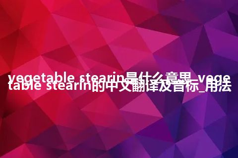 vegetable stearin是什么意思_vegetable stearin的中文翻译及音标_用法