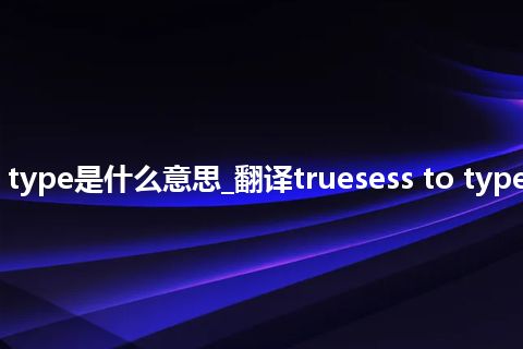 truesess to type是什么意思_翻译truesess to type的意思_用法