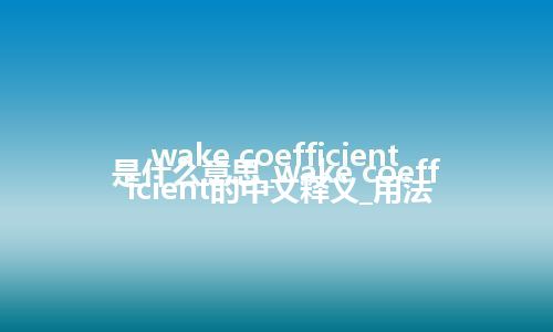 wake coefficient是什么意思_wake coefficient的中文释义_用法
