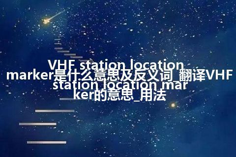 VHF station location marker是什么意思及反义词_翻译VHF station location marker的意思_用法