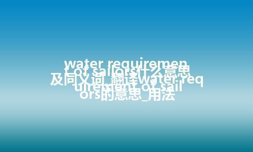 water requirement of sailors什么意思及同义词_翻译water requirement of sailors的意思_用法