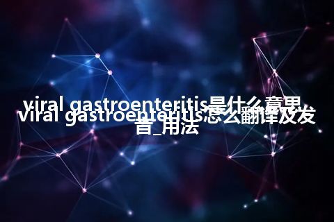 viral gastroenteritis是什么意思_viral gastroenteritis怎么翻译及发音_用法