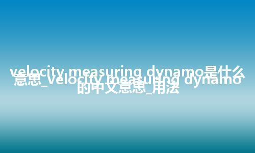 velocity measuring dynamo是什么意思_velocity measuring dynamo的中文意思_用法