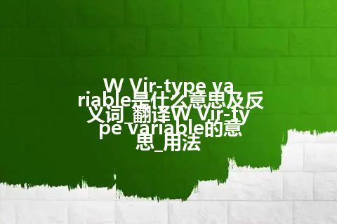 W Vir-type variable是什么意思及反义词_翻译W Vir-type variable的意思_用法
