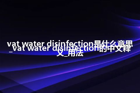 vat water disinfection是什么意思_vat water disinfection的中文释义_用法