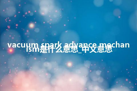 vacuum spark advance mechanism是什么意思_中文意思