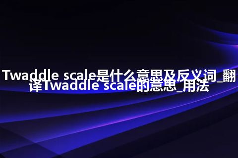 Twaddle scale是什么意思及反义词_翻译Twaddle scale的意思_用法