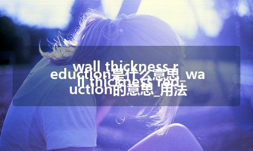 wall thickness reduction是什么意思_wall thickness reduction的意思_用法