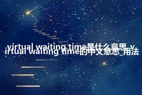 virtual waiting time是什么意思_virtual waiting time的中文意思_用法