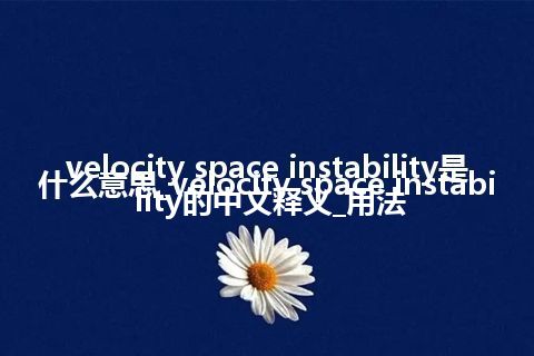 velocity space instability是什么意思_velocity space instability的中文释义_用法