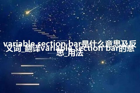 variable section bar是什么意思及反义词_翻译variable section bar的意思_用法