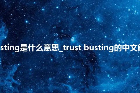 trust busting是什么意思_trust busting的中文解释_用法